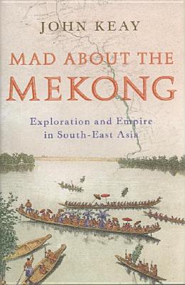 Mad About the Mekong : Exploration and Empire in South East Asia