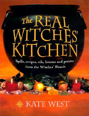 The Real Witches' Kitchen: Spells, Recipes, Oils, Lotions And Potions From The Witches' Hearth