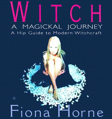 Witch - A Magickal Journey: A Hip Guide To Modern Witchcraft