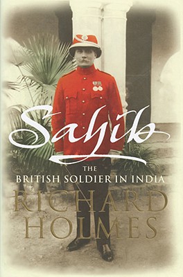 Sahib: The British Soldier in India 1750-1914 Richard Holmes