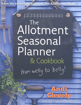 The Allotment Book: Seasonal Planner and Cookbook: Whether planning your plot or steaming your spinach, sowing your seeds or preserving your plums, learn the joys of growing and cooking your own. Clevely, Andi