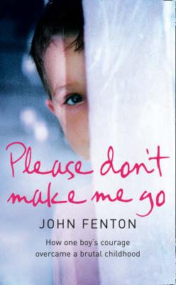 Please Don't Make Me Go How One Boy's Courage Overcame a Brutal Childhood