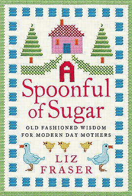 A SPOONFUL OF SUGAR: Old-Fashioned Wisdom for Modern-Day Mothers. Liz Fraser [Hardcover] Fraser