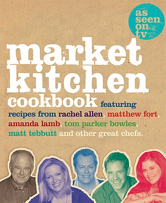 The Market Kitchen Cookbook Allen, Rachel; Lamb, Amanda; Parker Bowles, Tom; Tebbutt, Matt and Fort, Matthew