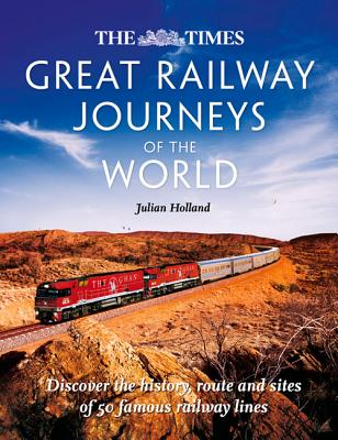 The Times Great Railway Journeys of the World: Discover the History, Route and Sites of 50 Famous Railway Lines