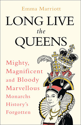 Long Live the Queens: Mighty, Magnificent and Bloody Marvellous Monarchs We've Forgotten
