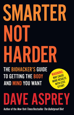 Smarter Not Harder: The Biohackers Guide to Getting the Body and Mind You Want