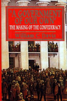 A Government of Our Own: The Making of the Confederacy