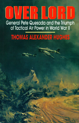 Over Lord General Pete Quesada and the Triumph of Tactical Air Power in World War II