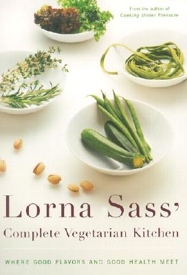 Lorna Sass' Complete Vegetarian Kitchen: Where Good Flavors and Good Health Meet