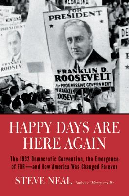 Happy Days Are Here Again: The 1932 Democratic Convention, the Emergence of FDR--and How America Was Changed Forever