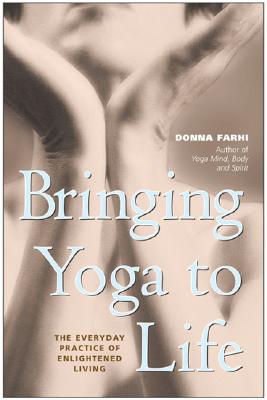 Bringing Yoga to Life The Everyday Practice of Enlightened Living