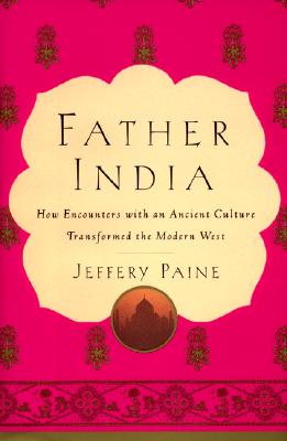 Father India: How Encounters With an Ancient Culture Transformed the Modern West