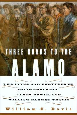 Three Roads to the Alamo: The Lives and Fortunes of David Crockett, James Bowie, and William Barret Travis