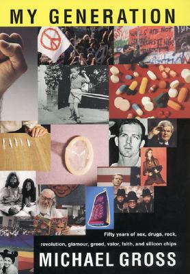 My Generation: Fifty Years of Sex, Drugs, Rock, Revolution, Glamour, Greed, Valor, Faith, and Silicon Chips