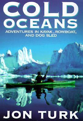 Cold Oceans: Adventures in Kayak, Rowboat, and Dogsled