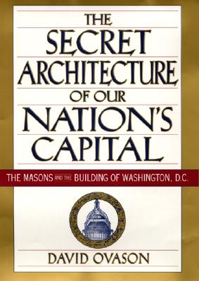 The Secret Architecture of Our Nation's Capitol: The Masons and the Building of Washington, D.C.