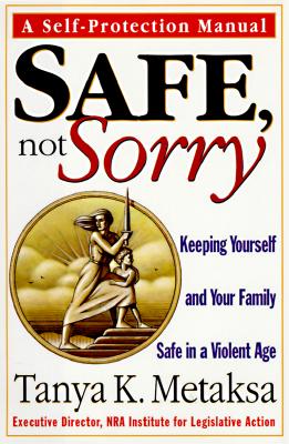 Image for Safe, Not Sorry: Keeping Yourself and Your Family Safe in a Violent Age