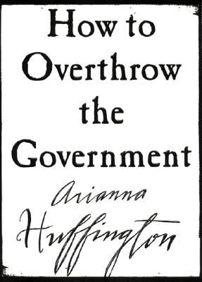 How to overthrow the government. Arianna Huffington