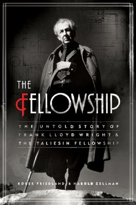 The Fellowship: The Untold Story of Frank Lloyd Wright and the Taliesin Fellowship