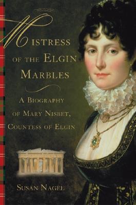 Mistress of the Elgin Marbles 1st Ed,1st Prtg A Biography of Mary Nisbet, Countess of Elgin