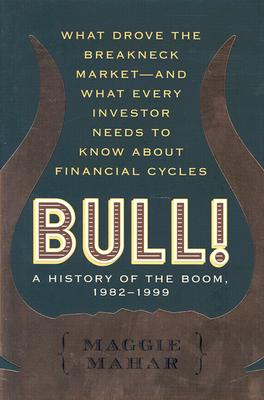 Bull! : A History of the Boom, 1982-1999: What drove the Breakneck Market--and What Every Investor Needs to Know About Financial Cycles