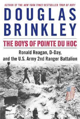 Boys of Pointe du Hoc: Ronald Reagan, D-Day, and the U.S. Army 2nd Ranger Battalion