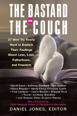 The Bastard on the Couch: 27 Men Try Really Hard to Explain Their Feelings About Love, Loss, Fatherhood, and Freedom Jones, Daniel