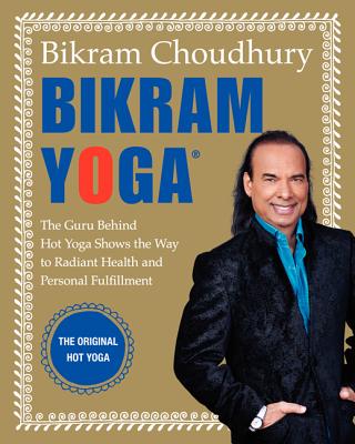Image for Bikram Yoga: The Guru Behind Hot Yoga Shows the Way to Radiant Health and Personal Fulfillment