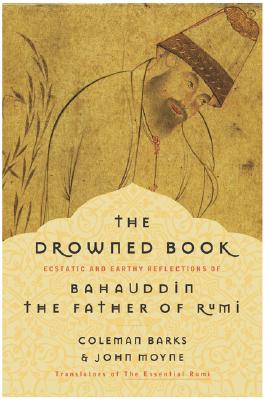 Image for The Drowned Book: Ecstatic and Earthy Reflections of Bahauddin, the Father of Rumi The Drowned Book: Ecstatic and Earthy Reflections of Bahauddin, the Father of Rumi