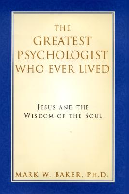 The Greatest Psychologist Who Ever Lived: Jesus and the Wisdom of the Soul