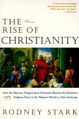 The Rise of Christianity: How the Obscure, Marginal Jesus Movement Became the Dominant Religious Force in the Western World in a Few Centuries