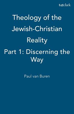 Theology of the Jewish-Christian Reality: Part 1: Discerning the Way van Buren, Paul