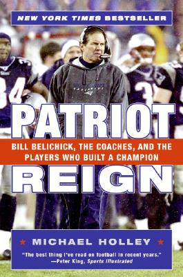 Patriot Reign; Patriot Reign Bill Belichick, the Coaches, and the Players Who Built a Champion