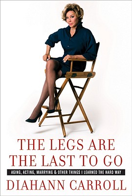 Legs Are the Last to Go: Aging, Acting, Marrying, and Other Things I Learned the Hard Way
