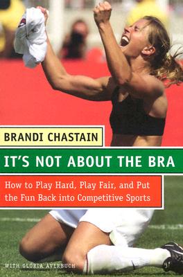 It's Not About the Bra; It's Not About the Bra Play Hard, Play Fair, and Put the Fun Back Into Competitive Sports