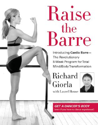 Raise the Barre Introducing Cardio Barre--The Revolutionary 8-Week Program for Total Mind/Body Transformation