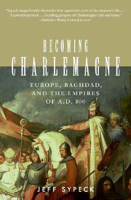 Becoming Charlemagne: Europe, Baghdad, and the Empires of A.D. 800
