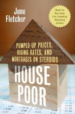 House Poor: Pumped Up Prices, Rising Rates, and Mortgages on Steroids: How to Survive the Coming Housing Crisis