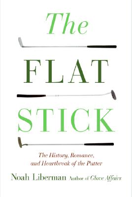FLAT STICK: THE HISTORY, ROMANCE, AND HEARTBREAK OF THE PUTTER