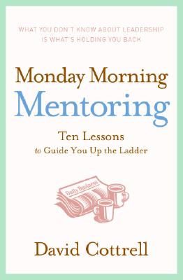 Monday Morning Mentoring: Ten Lessons to Guide You Up the Ladder [Hardcover] Cottrell, David