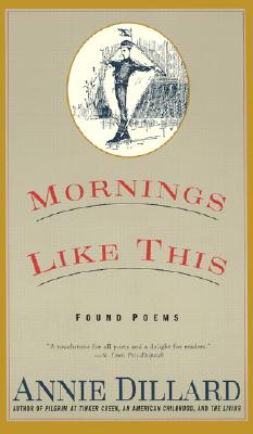 Mornings Like This: Found Poems, Annie Dillard Mornings Like This: Found Poems, Annie Dillard