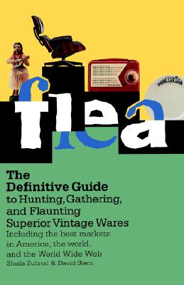 Flea: The Definitive Guide to Hunting, Gathering, and Flaunting Superior Vintage Wares