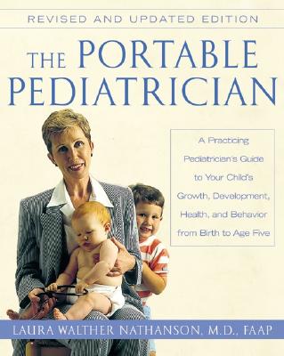 The Portable Pediatrician: A Practicing Pediatrician's Guide to Your Child's Growth, Development, Health and Behavior, from Birth to Age Five