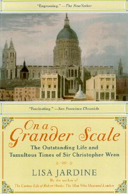 On a Grander Scale: The Outstanding Life and Tumultuous Times of Sir Christopher Wren