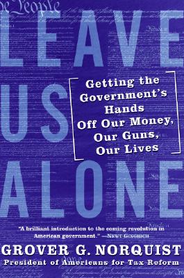 Leave Us Alone Getting the Government's Hands Off Our Money, Our Guns, Our Lives