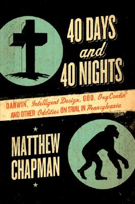 40 DAYS AND 40 NIGHTS: DARWIN, INTELLIGENT DESIGN, GOD, OXYCONTIN AND OTHER ODDITIES ON TRIAL IN PENNSYLVANIA (UNCORRECTED PROOF)