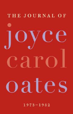 THE JOURNAL OF JOYCE CAROL OATES 1973-1982