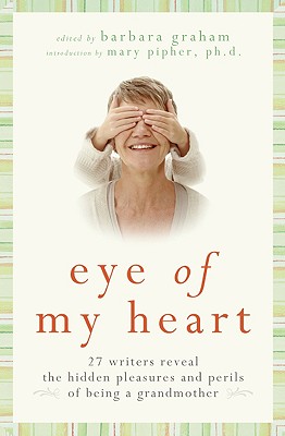 Image for Eye of My Heart: 27 Writers Reveal the Hidden Pleasures and Perils of Being a Grandmother
