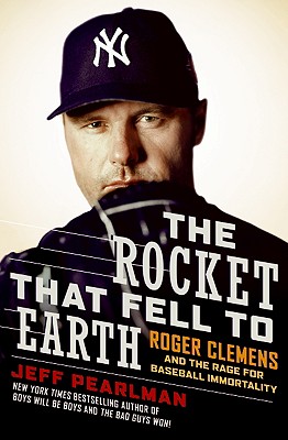 The Rocket That Fell to Earth: Roger Clemens and the Rage for Baseball Immortality
